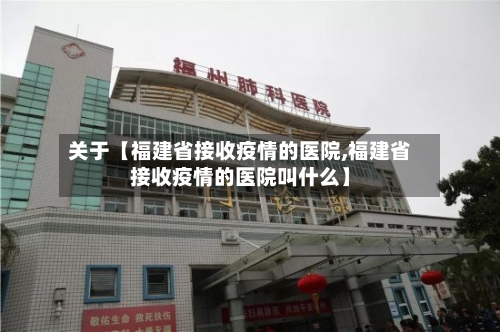 关于【福建省接收疫情的医院,福建省接收疫情的医院叫什么】