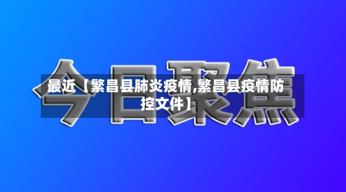 最近【繁昌县肺炎疫情,繁昌县疫情防控文件】
