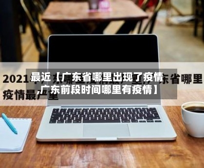 最近【广东省哪里出现了疫情,广东前段时间哪里有疫情】-第3张图片