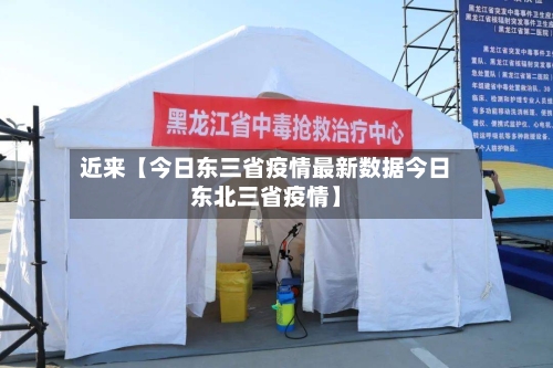 近来【今日东三省疫情最新数据今日东北三省疫情】-第3张图片