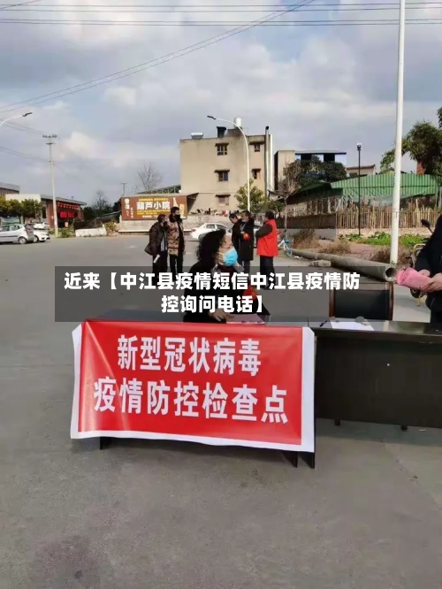 近来【中江县疫情短信中江县疫情防控询问电话】