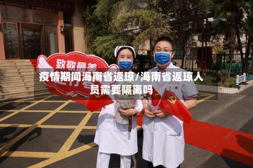 疫情期间海南省返琼/海南省返琼人员需要隔离吗