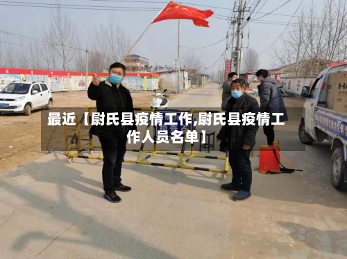 最近【尉氏县疫情工作,尉氏县疫情工作人员名单】-第2张图片