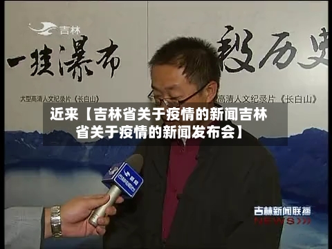 近来【吉林省关于疫情的新闻吉林省关于疫情的新闻发布会】