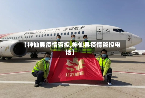 【神仙县疫情管控,神仙县疫情管控电话】