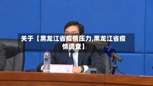 关于【黑龙江省疫情压力,黑龙江省疫情调查】