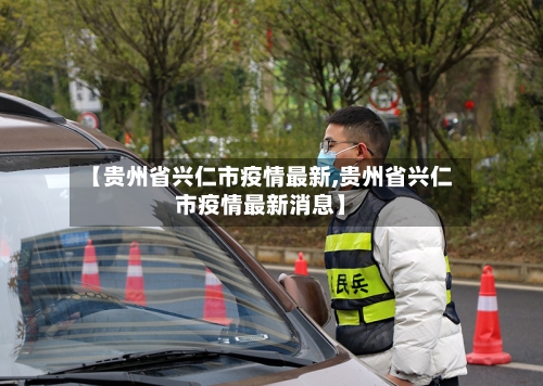 【贵州省兴仁市疫情最新,贵州省兴仁市疫情最新消息】