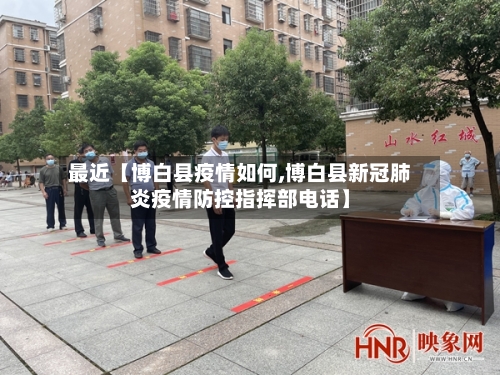 最近【博白县疫情如何,博白县新冠肺炎疫情防控指挥部电话】