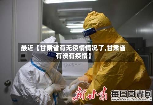 最近【甘肃省有无疫情情况了,甘肃省有没有疫情】-第2张图片