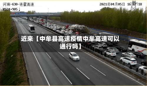 近来【中牟县高速疫情中牟高速可以通行吗】