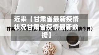 近来【甘肃省最新疫情状况甘肃省疫情最新数据】