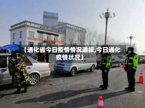 【通化省今日疫情情况通报,今日通化疫情状况】