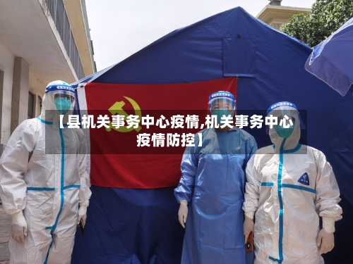 【县机关事务中心疫情,机关事务中心疫情防控】-第2张图片