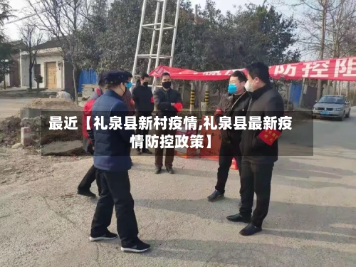 最近【礼泉县新村疫情,礼泉县最新疫情防控政策】