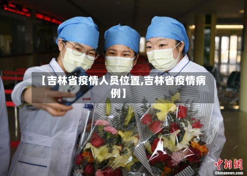 【吉林省疫情人员位置,吉林省疫情病例】-第2张图片
