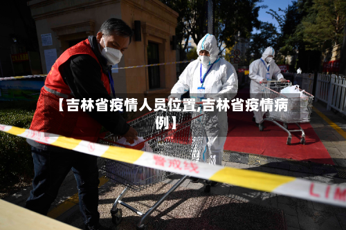 【吉林省疫情人员位置,吉林省疫情病例】