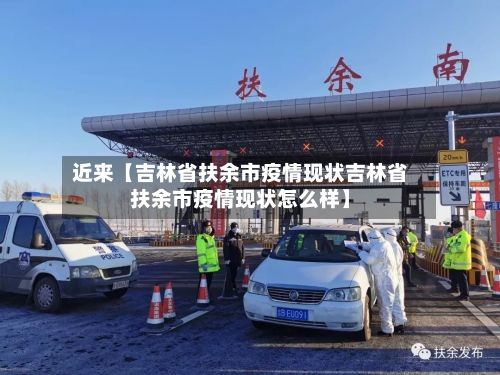 近来【吉林省扶余市疫情现状吉林省扶余市疫情现状怎么样】-第2张图片