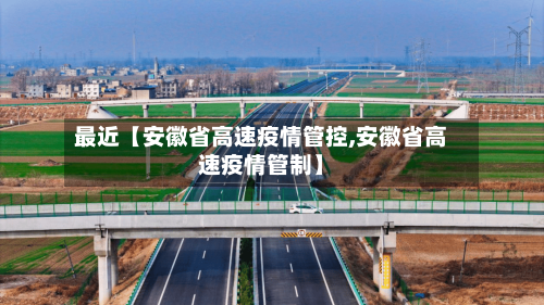 最近【安徽省高速疫情管控,安徽省高速疫情管制】