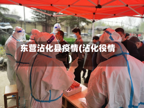 东营沾化县疫情(沾化役情)-第2张图片