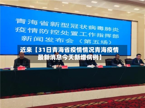 近来【31日青海省疫情情况青海疫情最新消息今天新增病例】-第2张图片