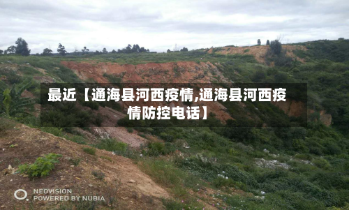 最近【通海县河西疫情,通海县河西疫情防控电话】-第3张图片