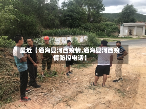 最近【通海县河西疫情,通海县河西疫情防控电话】-第2张图片