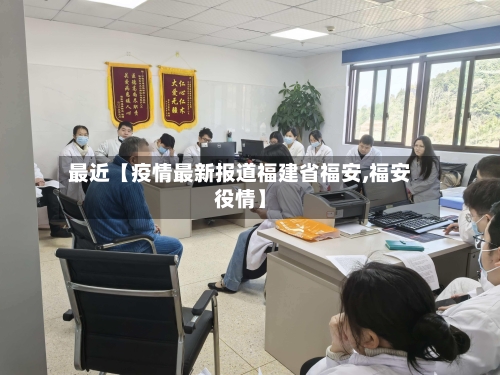 最近【疫情最新报道福建省福安,福安役情】