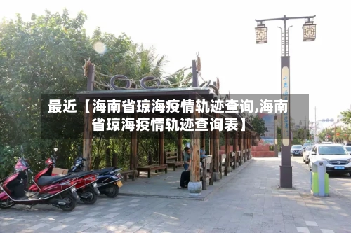 最近【海南省琼海疫情轨迹查询,海南省琼海疫情轨迹查询表】-第2张图片
