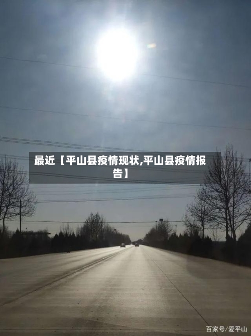 最近【平山县疫情现状,平山县疫情报告】