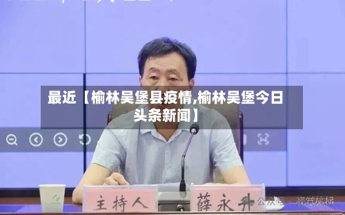 最近【榆林吴堡县疫情,榆林吴堡今日头条新闻】-第2张图片