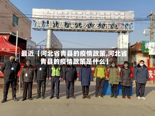 最近【河北省青县的疫情政策,河北省青县的疫情政策是什么】-第2张图片