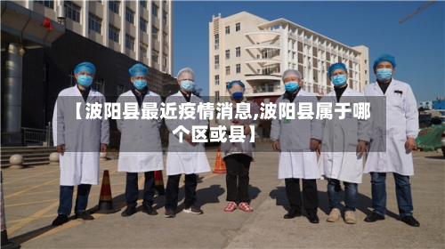 【波阳县最近疫情消息,波阳县属于哪个区或县】
