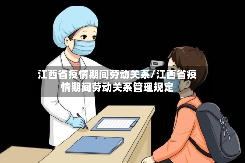 江西省疫情期间劳动关系/江西省疫情期间劳动关系管理规定-第3张图片