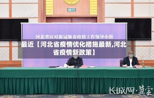 最近【河北省疫情优化措施最新,河北省疫情新政策】