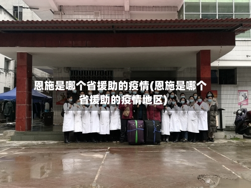 恩施是哪个省援助的疫情(恩施是哪个省援助的疫情地区)