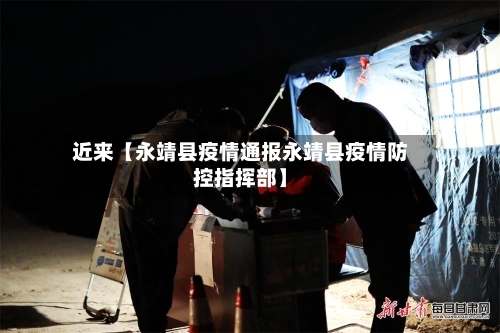 近来【永靖县疫情通报永靖县疫情防控指挥部】