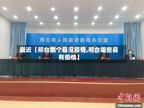 最近【邢台哪个县没疫情,邢台哪些县有疫情】