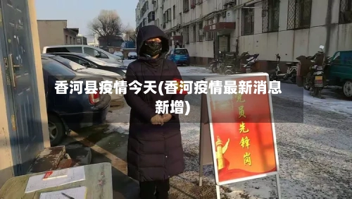 香河县疫情今天(香河疫情最新消息新增)