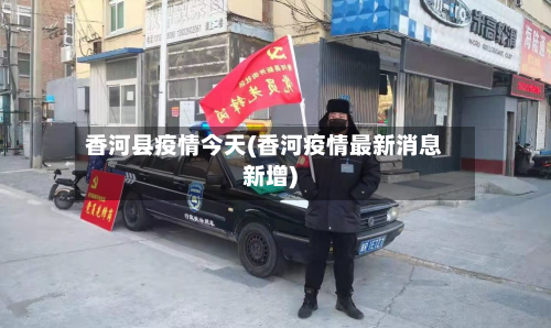 香河县疫情今天(香河疫情最新消息新增)-第2张图片
