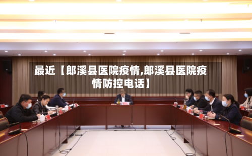 最近【郎溪县医院疫情,郎溪县医院疫情防控电话】-第2张图片