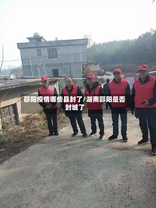 邵阳疫情哪些县封了/湖南邵阳是否封城了