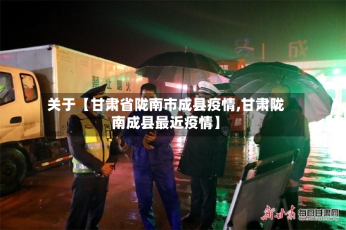 关于【甘肃省陇南市成县疫情,甘肃陇南成县最近疫情】-第2张图片