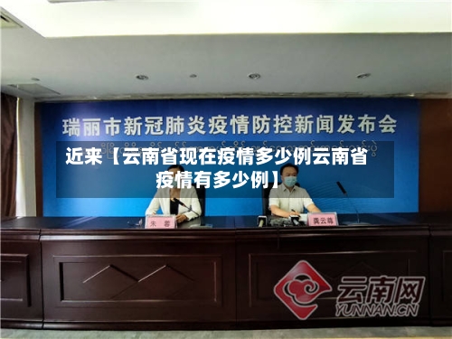 近来【云南省现在疫情多少例云南省疫情有多少例】