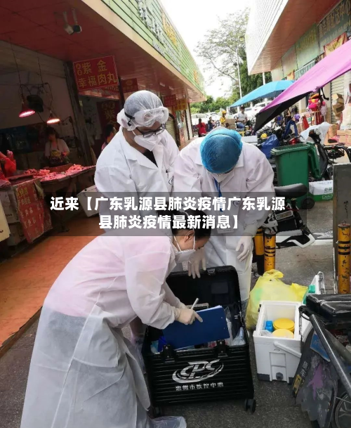 近来【广东乳源县肺炎疫情广东乳源县肺炎疫情最新消息】