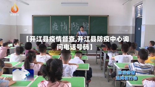 【开江县疫情督查,开江县防疫中心询问电话号码】
