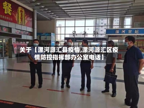关于【漯河源汇县疫情,漯河源汇区疫情防控指挥部办公室电话】-第2张图片