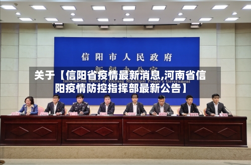 关于【信阳省疫情最新消息,河南省信阳疫情防控指挥部最新公告】