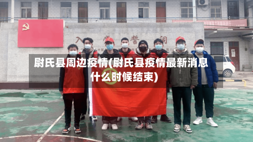 尉氏县周边疫情(尉氏县疫情最新消息什么时候结束)