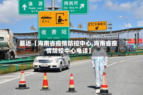 最近【海南省疫情防控中心,海南省疫情防控中心电话】