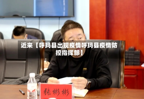 近来【呼玛县出现疫情呼玛县疫情防控指挥部】